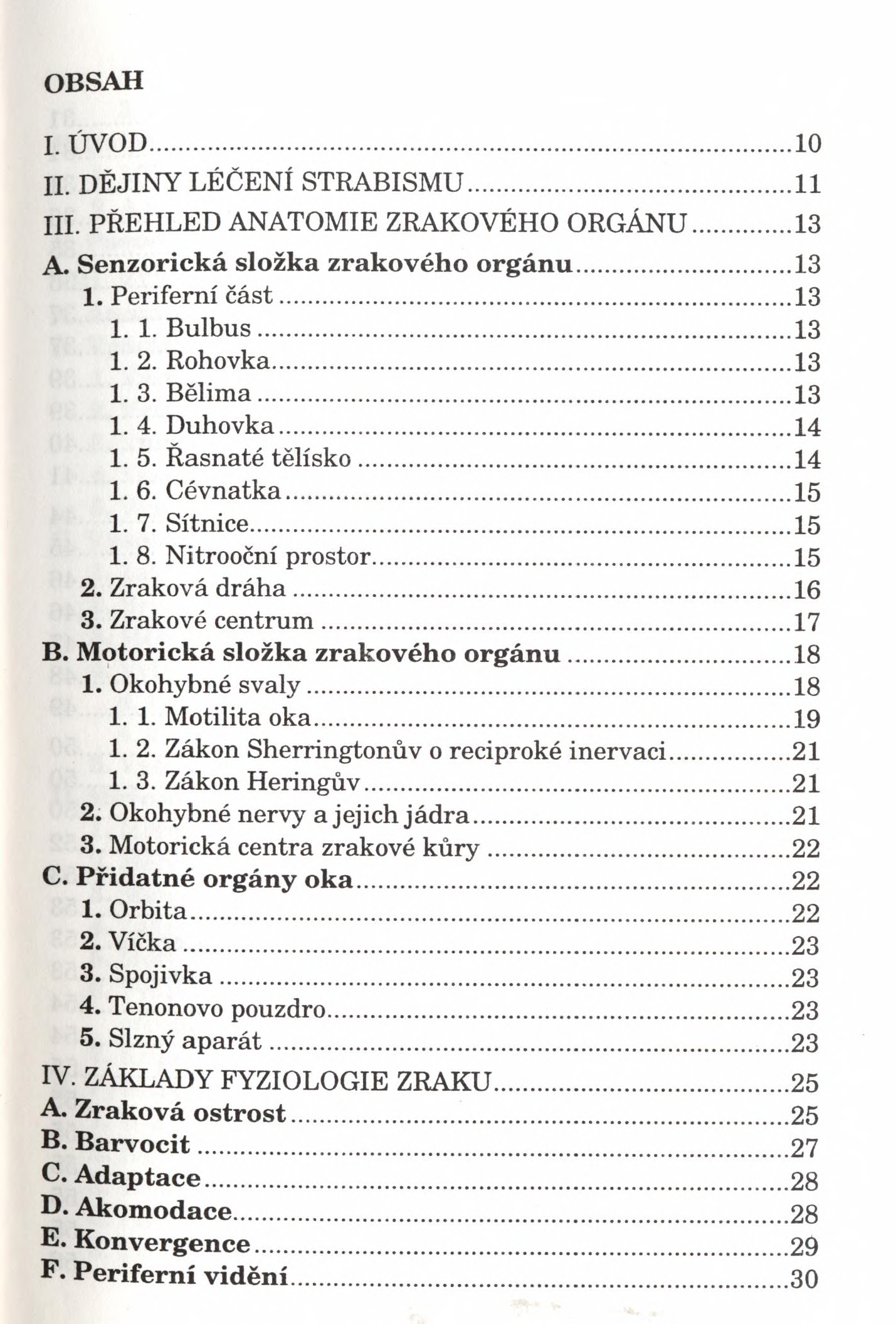 OBSAH L ÚVOD... 10 II. DĚJINY LÉČENÍ STRABISMI!...11 III. PŘEHLED ANATOMIE ZRAKOVÉHO ORGÁNU...13 A. Senzorická složka zrakového o rg án u...13 1. Periferní část... 13 1. 1. Bulbus... 13 1. 2. Rohovka.