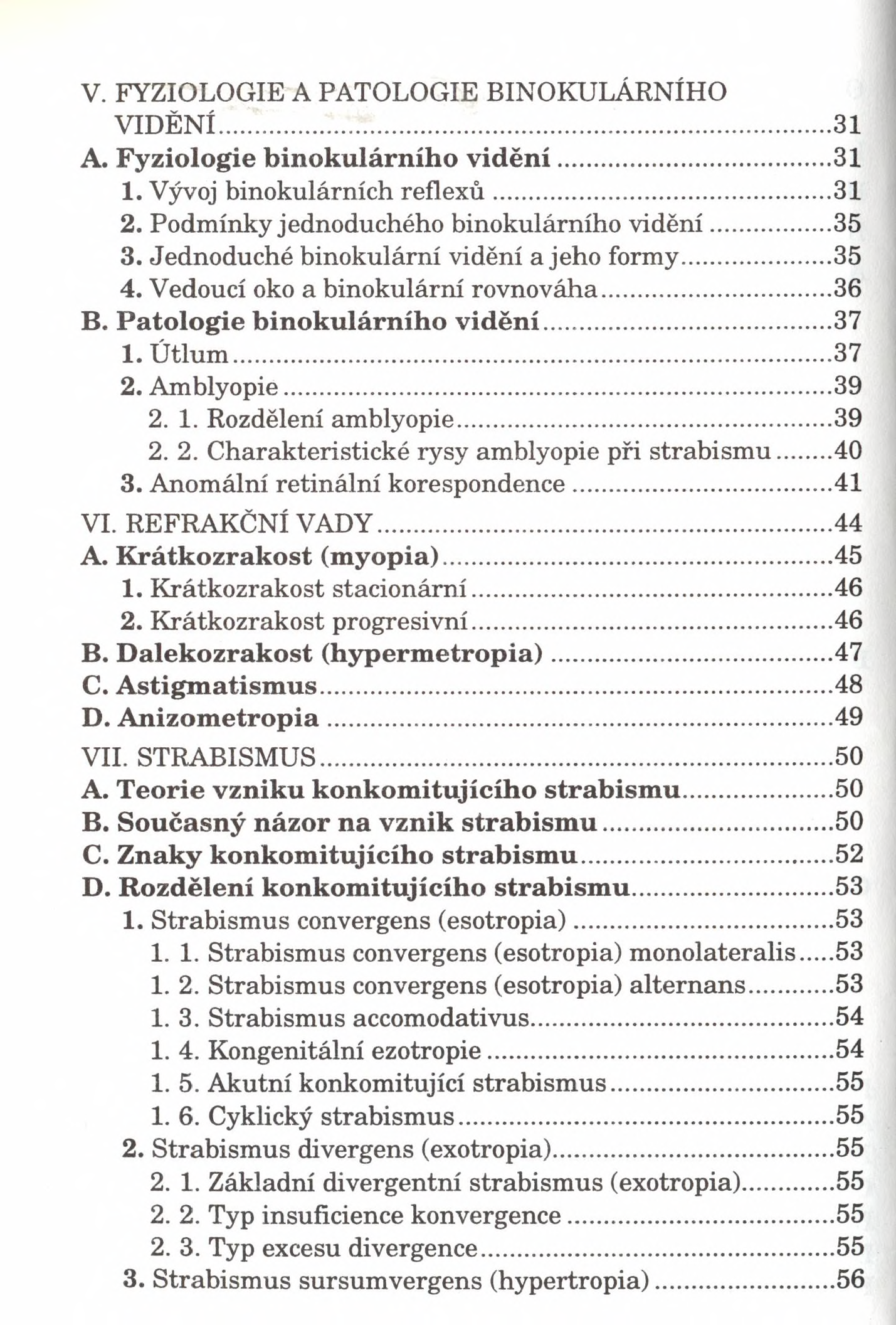 V. FYZIOLOGIE A PATOLOGIE BINOKULÁRNÍHO VIDĚNÍ...31 A. Fyziologie binokulárního v id ě n í... 31 1. Vývoj binokulárních reflexů... 31 2. Podmínky jednoduchého binokulárního vidění...35 3.