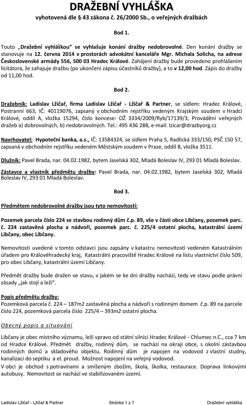 Zahájení dražby bude provedeno prohlášením licitátora, že zahajuje dražbu (po ukončení zápisu účastníků dražby), a to v 12,00 hod. Zápis do dražby od 11,00 hod. Bod 2.