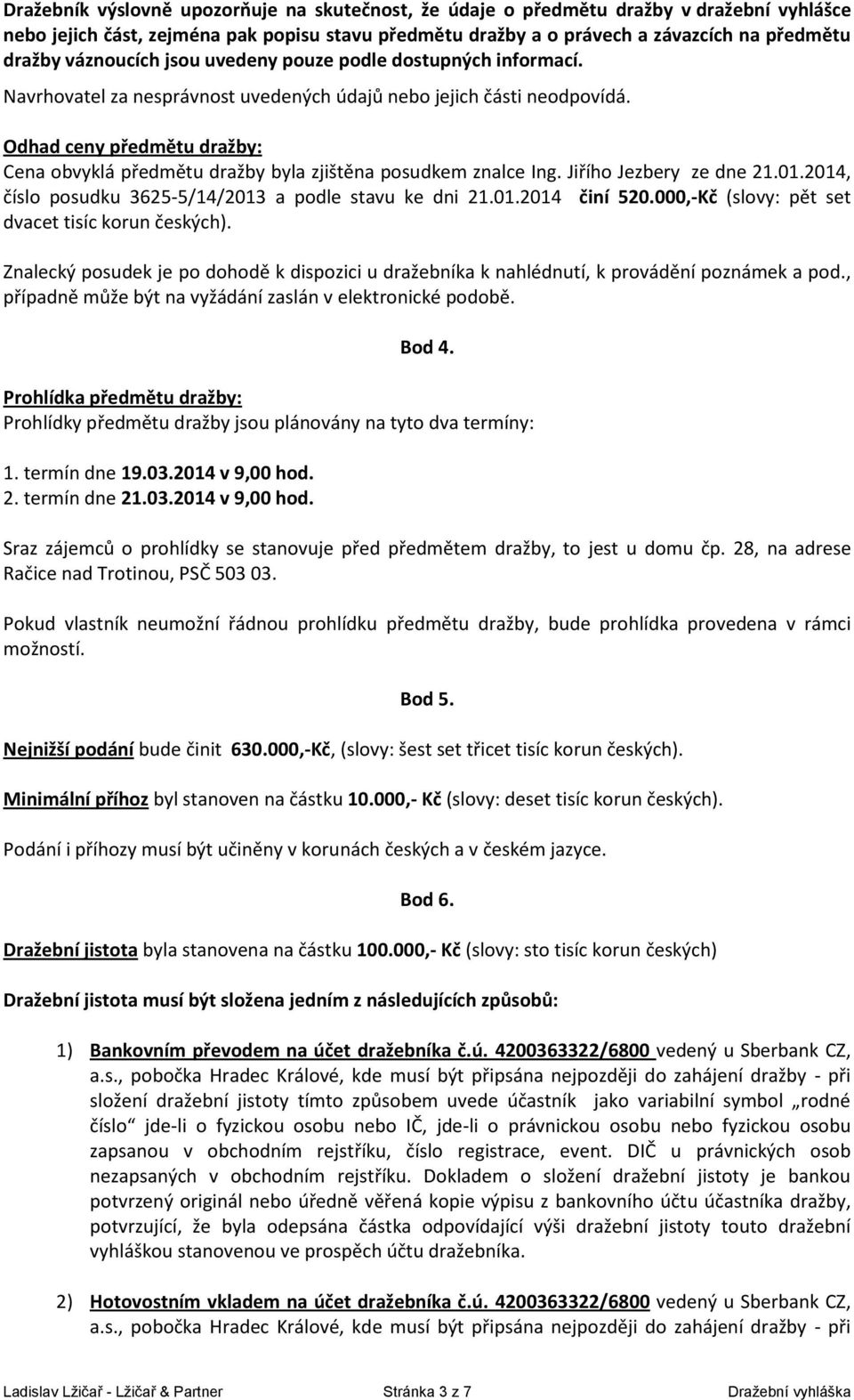 Odhad ceny předmětu dražby: Cena obvyklá předmětu dražby byla zjištěna posudkem znalce Ing. Jiřího Jezbery ze dne 21.01.2014, číslo posudku 3625-5/14/2013 a podle stavu ke dni 21.01.2014 činí 520.