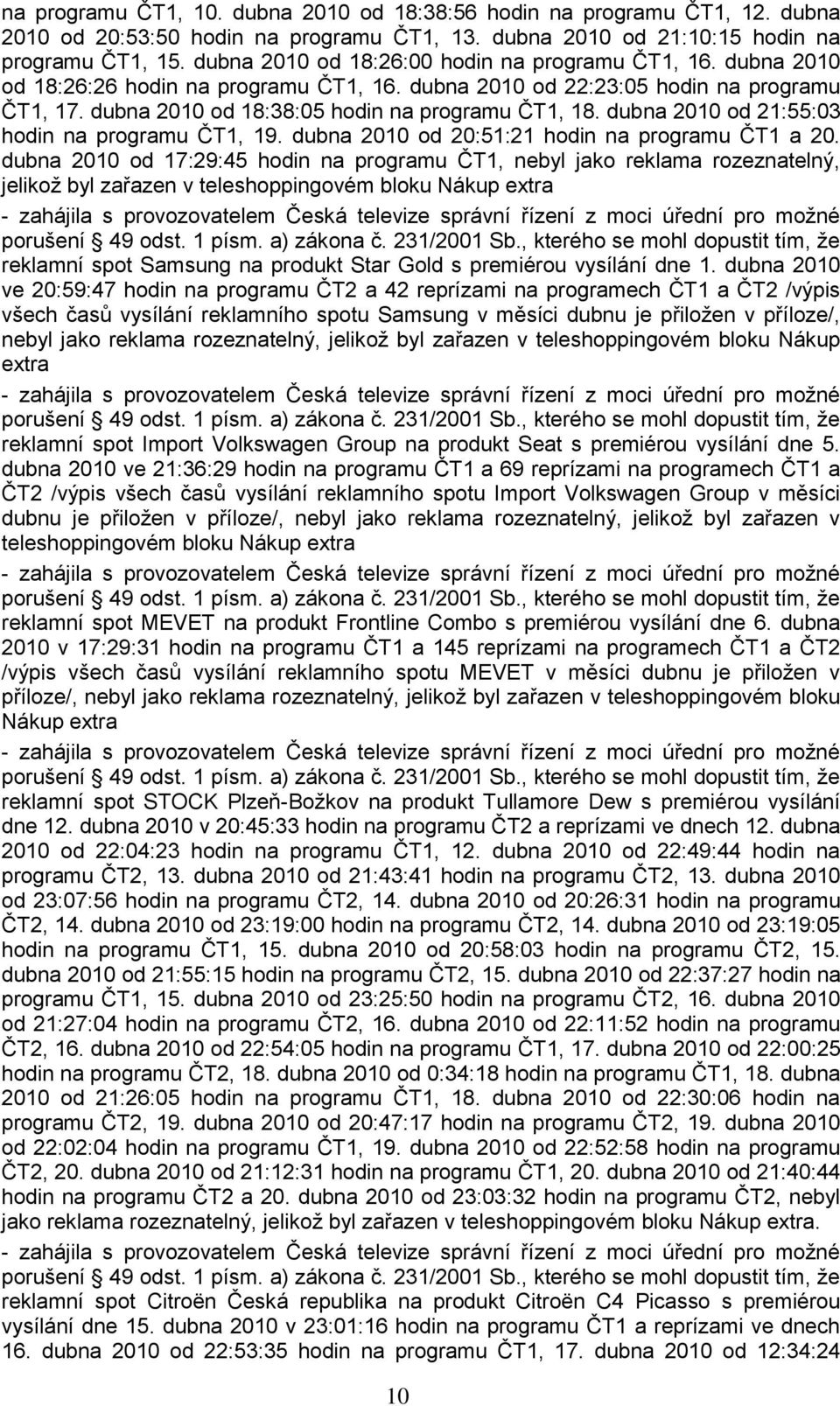 dubna 2010 od 21:55:03 hodin na programu ČT1, 19. dubna 2010 od 20:51:21 hodin na programu ČT1 a 20.