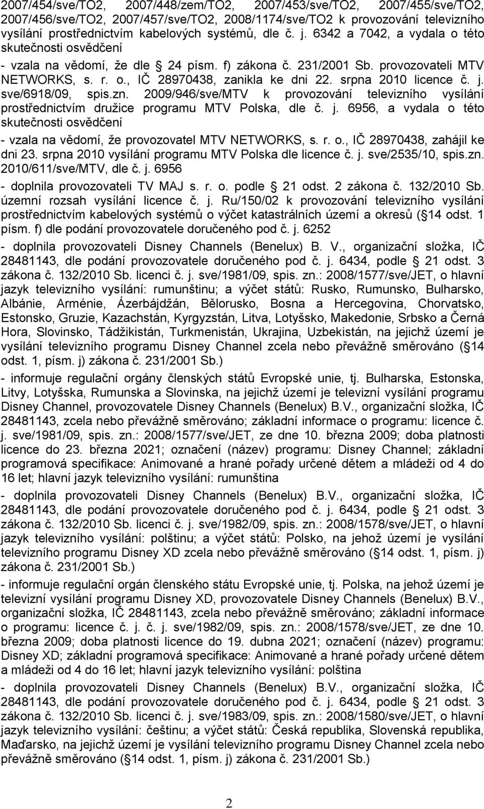 srpna 2010 licence č. j. sve/6918/09, spis.zn. 2009/946/sve/MTV k provozování televizního vysílání prostřednictvím druţice programu MTV Polska, dle č. j. 6956, a vydala o této skutečnosti osvědčení - vzala na vědomí, ţe provozovatel MTV NETWORKS, s.