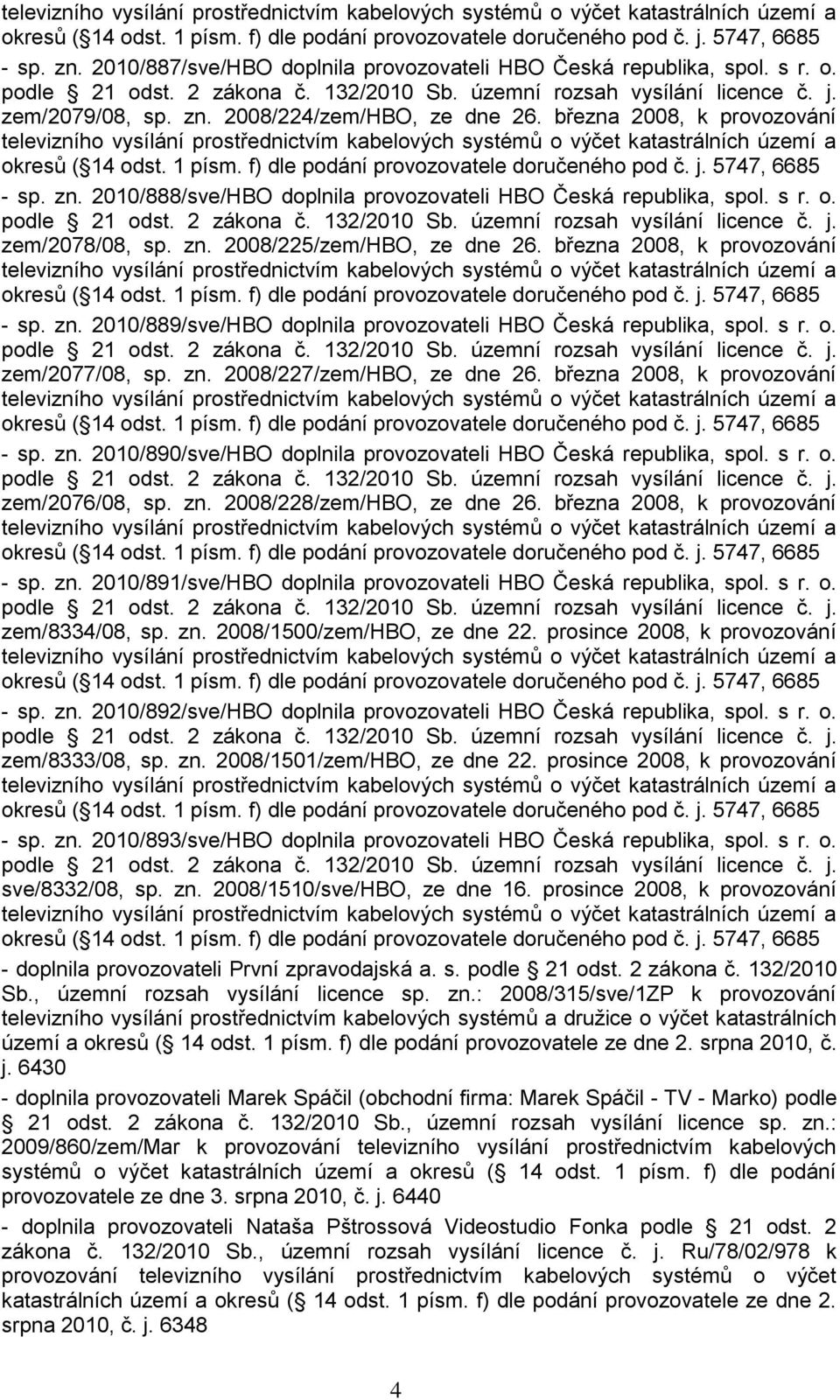 2008/224/zem/HBO, ze dne 26. března 2008, k provozování  2010/888/sve/HBO doplnila provozovateli HBO Česká republika, spol. s r. o. podle 21 odst. 2 zákona č. 132/2010 Sb.