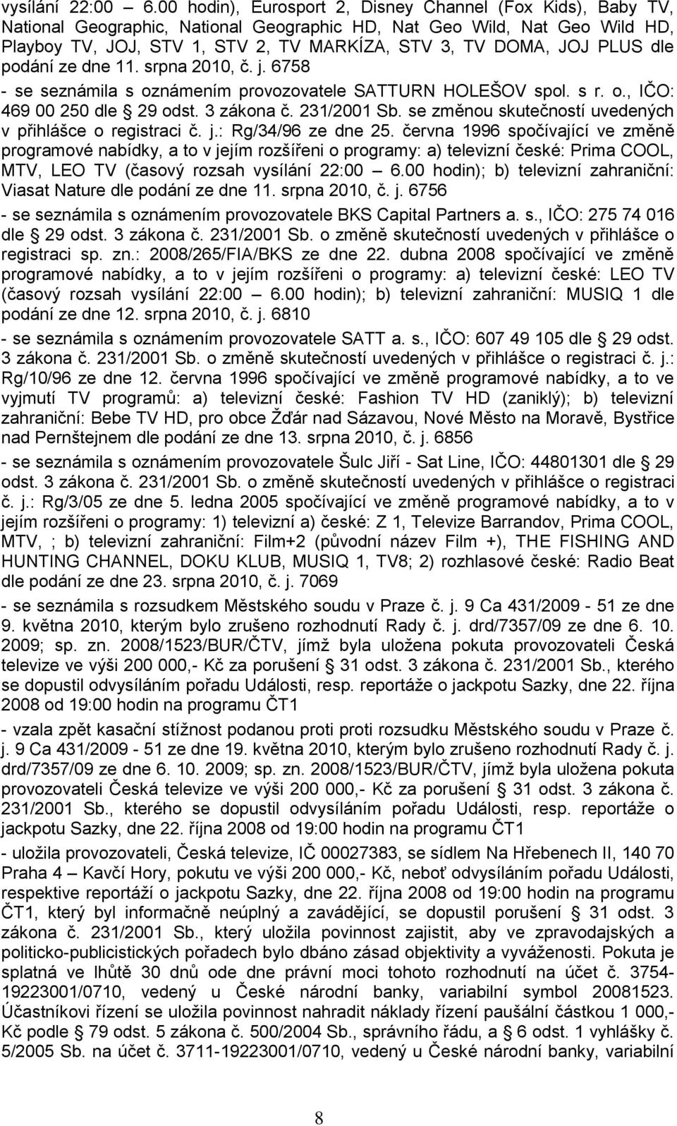 PLUS dle podání ze dne 11. srpna 2010, č. j. 6758 - se seznámila s oznámením provozovatele SATTURN HOLEŠOV spol. s r. o., IČO: 469 00 250 dle 29 odst. 3 zákona č. 231/2001 Sb.