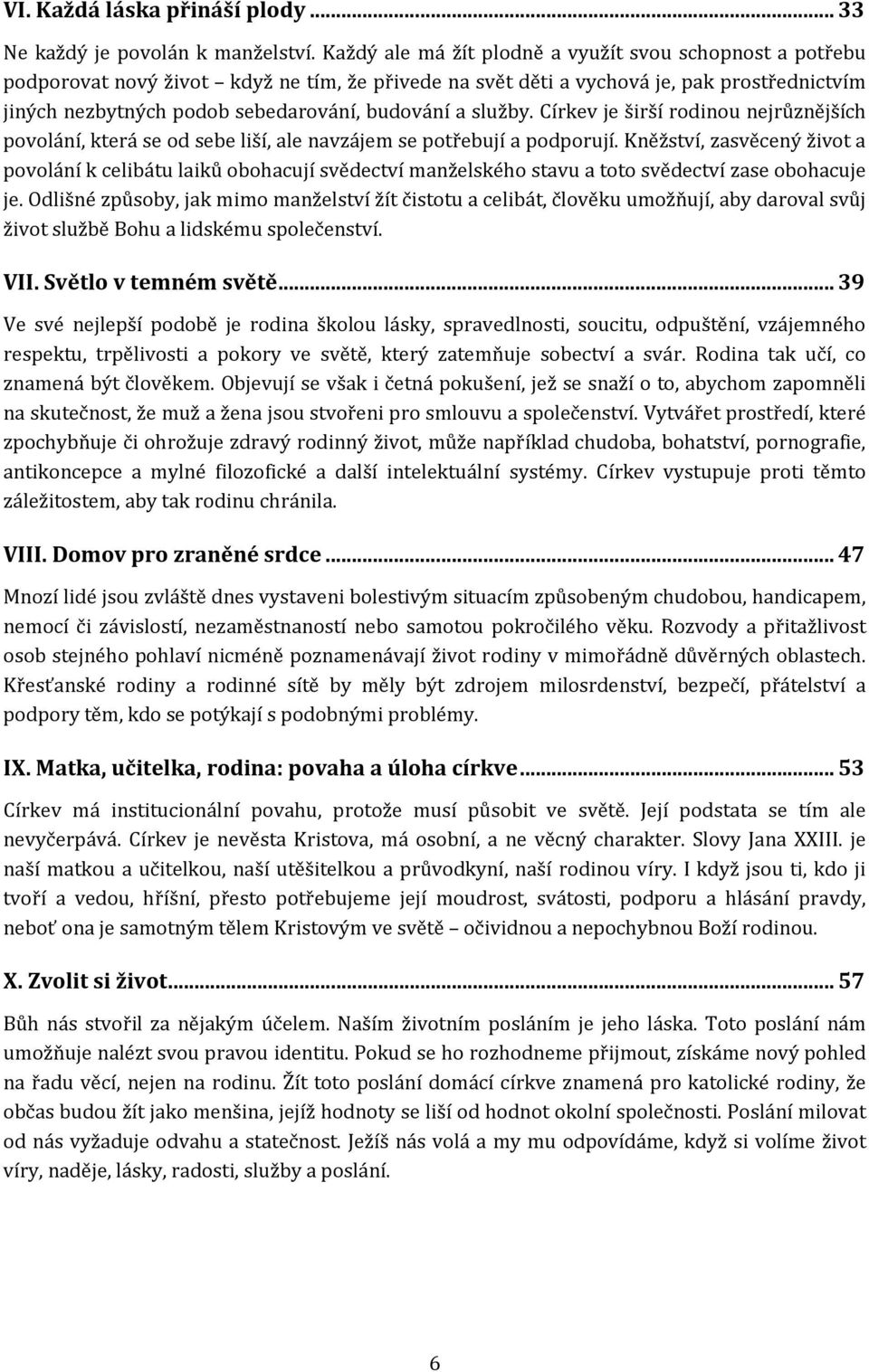 služby. Církev je širší rodinou nejrůznějších povolání, která se od sebe liší, ale navzájem se potřebují a podporují.