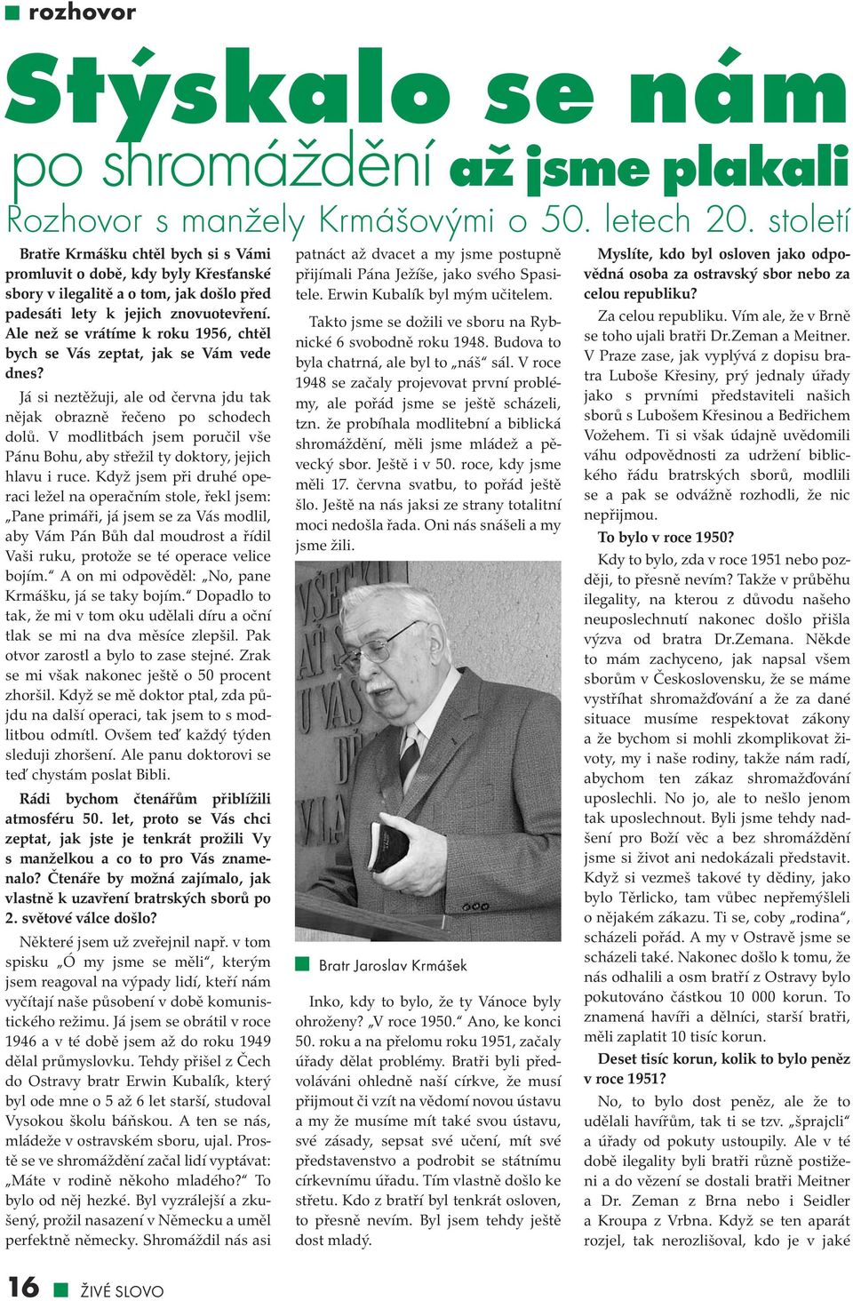 Ale než se vrátíme k roku 1956, chtěl bych se Vás zeptat, jak se Vám vede dnes? Já si neztěžuji, ale od června jdu tak nějak obrazně řečeno po schodech dolů.