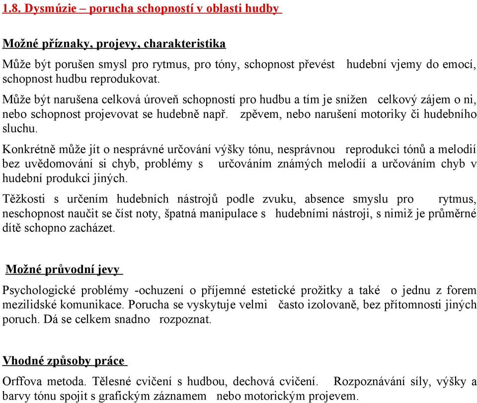 Konkrétně může jít o nesprávné určování výšky tónu, nesprávnou reprodukci tónů a melodií bez uvědomování si chyb, problémy s určováním známých melodií a určováním chyb v hudební produkci jiných.