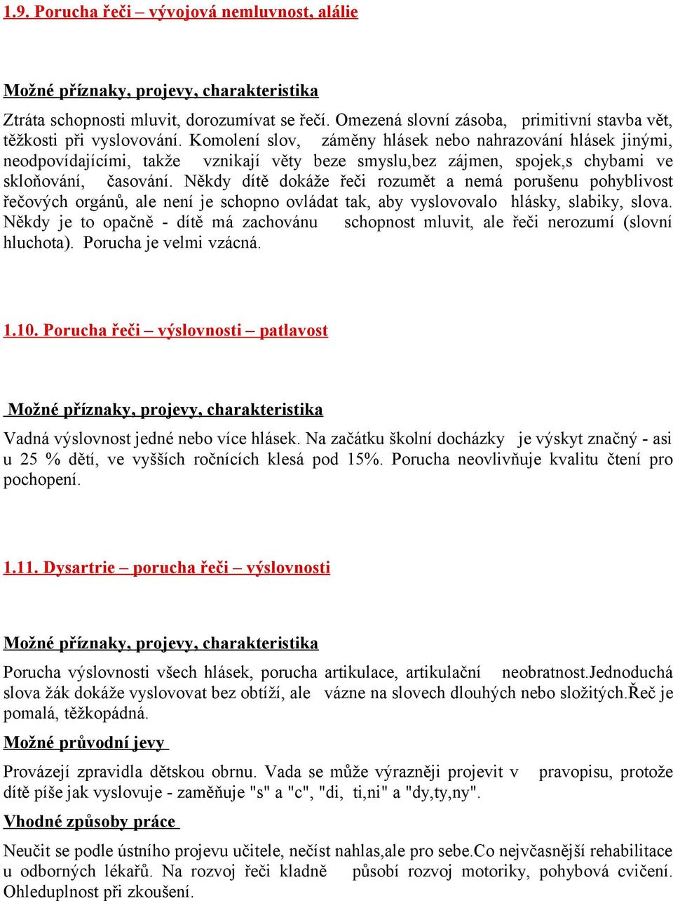 Někdy dítě dokáže řeči rozumět a nemá porušenu pohyblivost řečových orgánů, ale není je schopno ovládat tak, aby vyslovovalo hlásky, slabiky, slova.