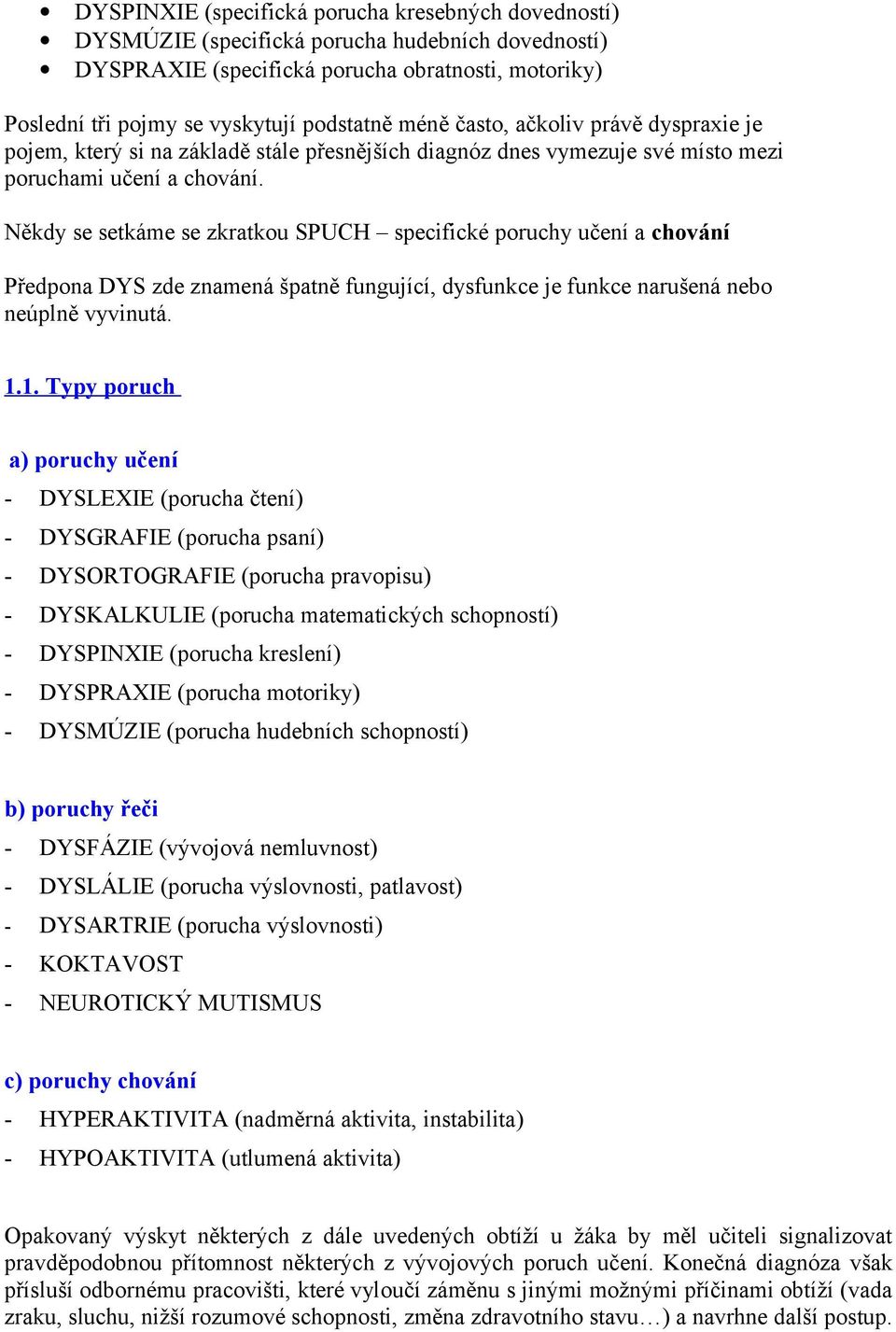 Někdy se setkáme se zkratkou SPUCH specifické poruchy učení a chování Předpona DYS zde znamená špatně fungující, dysfunkce je funkce narušená nebo neúplně vyvinutá. 1.