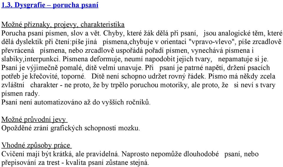 pořadí písmen, vynechává písmena i slabiky,interpunkci. Písmena deformuje, neumí napodobit jejich tvary, nepamatuje si je. Psaní je výjimečně pomalé, dítě velmi unavuje.