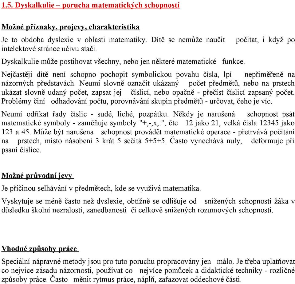 Neumí slovně označit ukázaný počet předmětů, nebo na prstech ukázat slovně udaný počet, zapsat jej číslicí, nebo opačně - přečíst číslicí zapsaný počet.