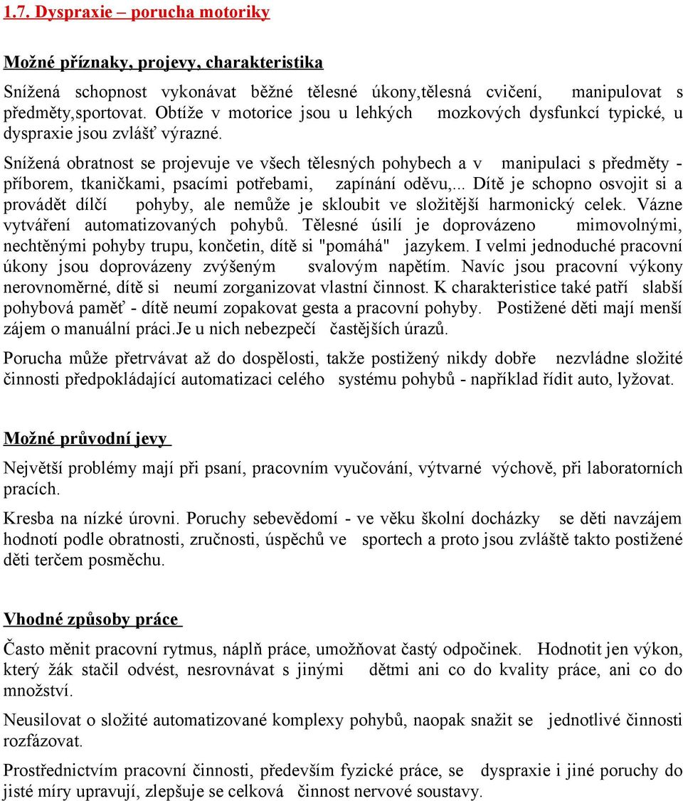 Snížená obratnost se projevuje ve všech tělesných pohybech a v manipulaci s předměty - příborem, tkaničkami, psacími potřebami, zapínání oděvu,.