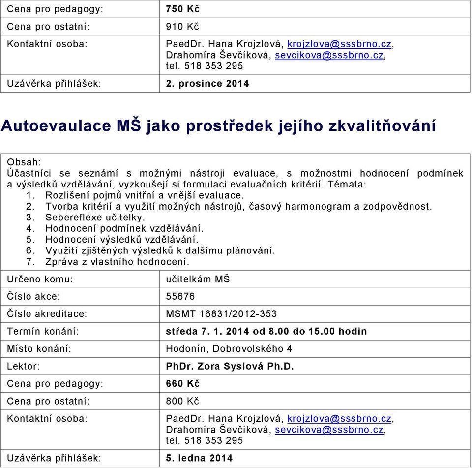 evaluačních kritérií. Témata: 1. Rozlišení pojmů vnitřní a vnější evaluace. 2. Tvorba kritérií a využití možných nástrojů, časový harmonogram a zodpovědnost. 3. Sebereflexe učitelky. 4.