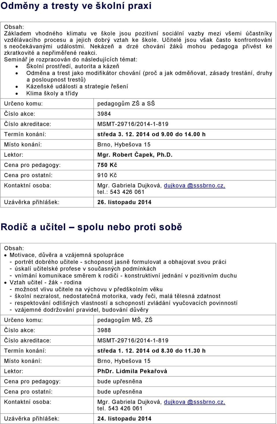 Seminář je rozpracován do následujících témat: Školní prostředí, autorita a kázeň Odměna a trest jako modifikátor chování (proč a jak odměňovat, zásady trestání, druhy a posloupnost trestů) Kázeňské