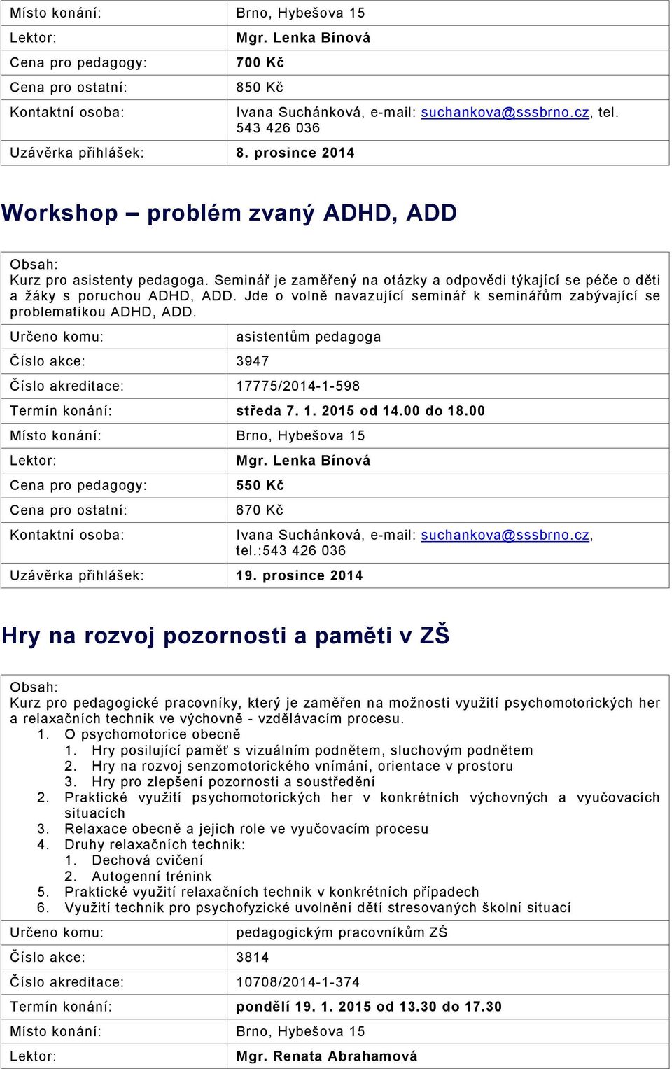 Číslo akce: 3947 asistentům pedagoga 17775/2014-1-598 středa 7. 1. 2015 od 14.00 do 18.00 Mgr. Lenka Bínová 550 Kč 670 Kč Uzávěrka přihlášek: 19.