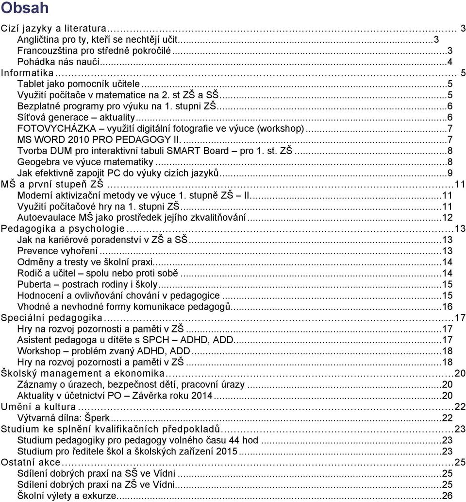 ..7 MS WORD 2010 PRO PEDAGOGY II....7 Tvorba DUM pro interaktivní tabuli SMART Board pro 1. st. ZŠ...8 Geogebra ve výuce matematiky...8 Jak efektivně zapojit PC do výuky cizích jazyků.