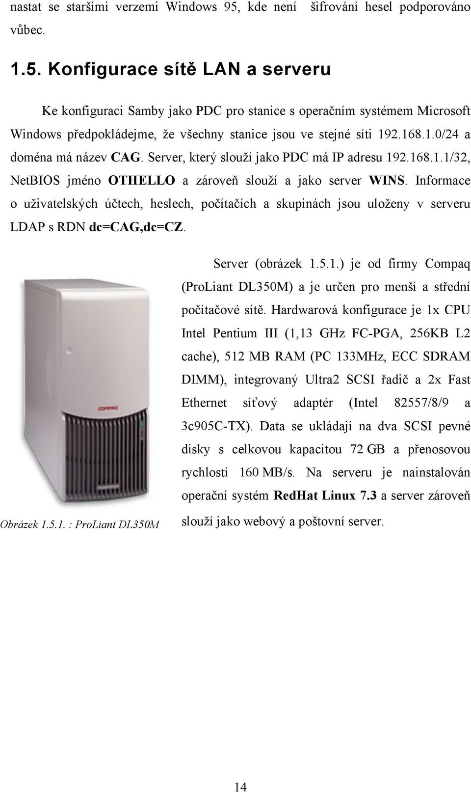 Konfigurace sítě LAN a serveru Ke konfiguraci Samby jako PDC pro stanice s operačním systémem Microsoft Windows předpokládejme, že všechny stanice jsou ve stejné síti 192.168.1.0/24 a doména má název CAG.