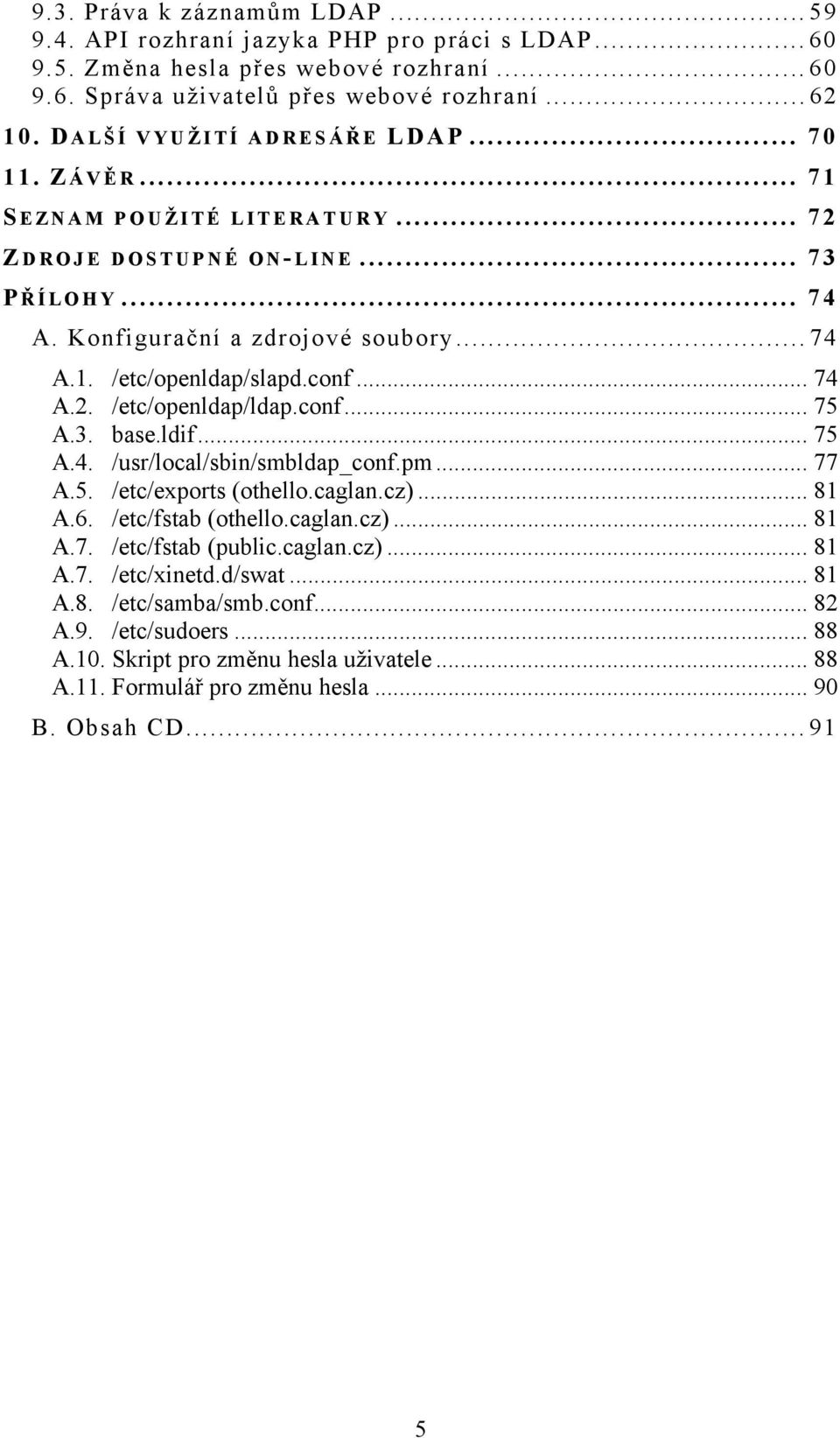 conf... 74 A.2. /etc/openldap/ldap.conf... 75 A.3. base.ldif... 75 A.4. /usr/local/sbin/smbldap_conf.pm... 77 A.5. /etc/exports (othello.caglan.cz)... 81 A.6. /etc/fstab (othello.caglan.cz)... 81 A.7. /etc/fstab (public.