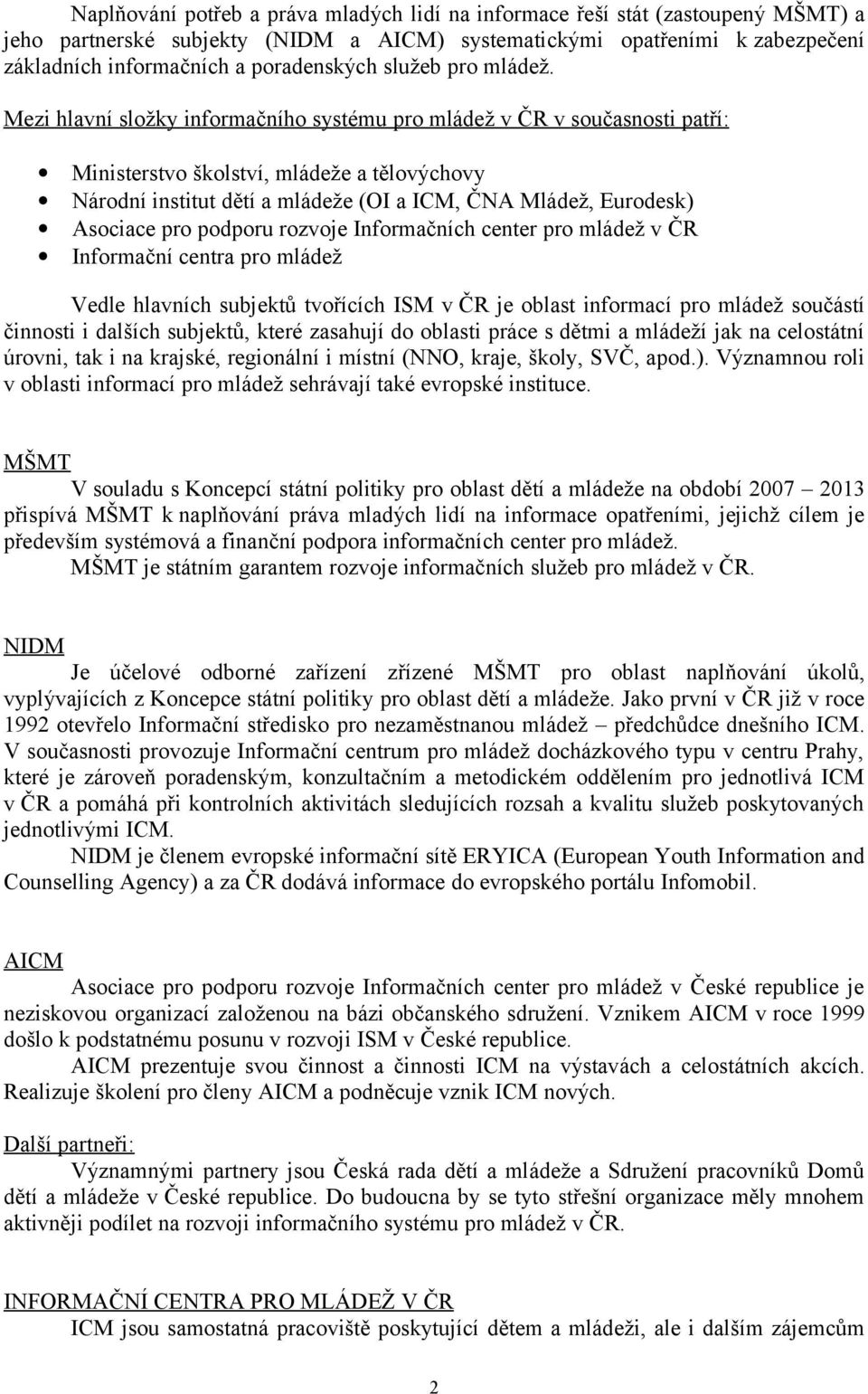 Mezi hlavní složky informačního systému pro mládež v ČR v současnosti patří: Ministerstvo školství, mládeže a tělovýchovy Národní institut dětí a mládeže (OI a ICM, ČNA Mládež, Eurodesk) Asociace pro