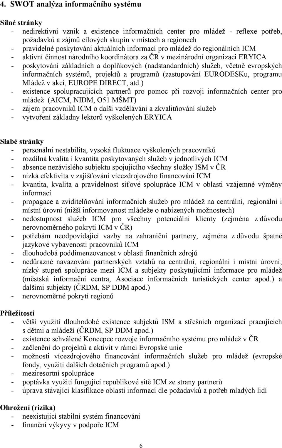 (nadstandardních) služeb, včetně evropských informačních systémů, projektů a programů (zastupování EURODESKu, programu Mládež v akci, EUROPE DIRECT, atd.