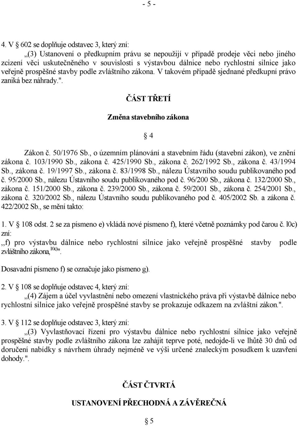 silnice jako veřejně prospěšné stavby podle zvláštního zákona. V takovém případě sjednané předkupní právo zaniká bez náhrady.". ČÁST TŘETÍ Změna stavebního zákona 4 Zákon č. 50/1976 Sb.