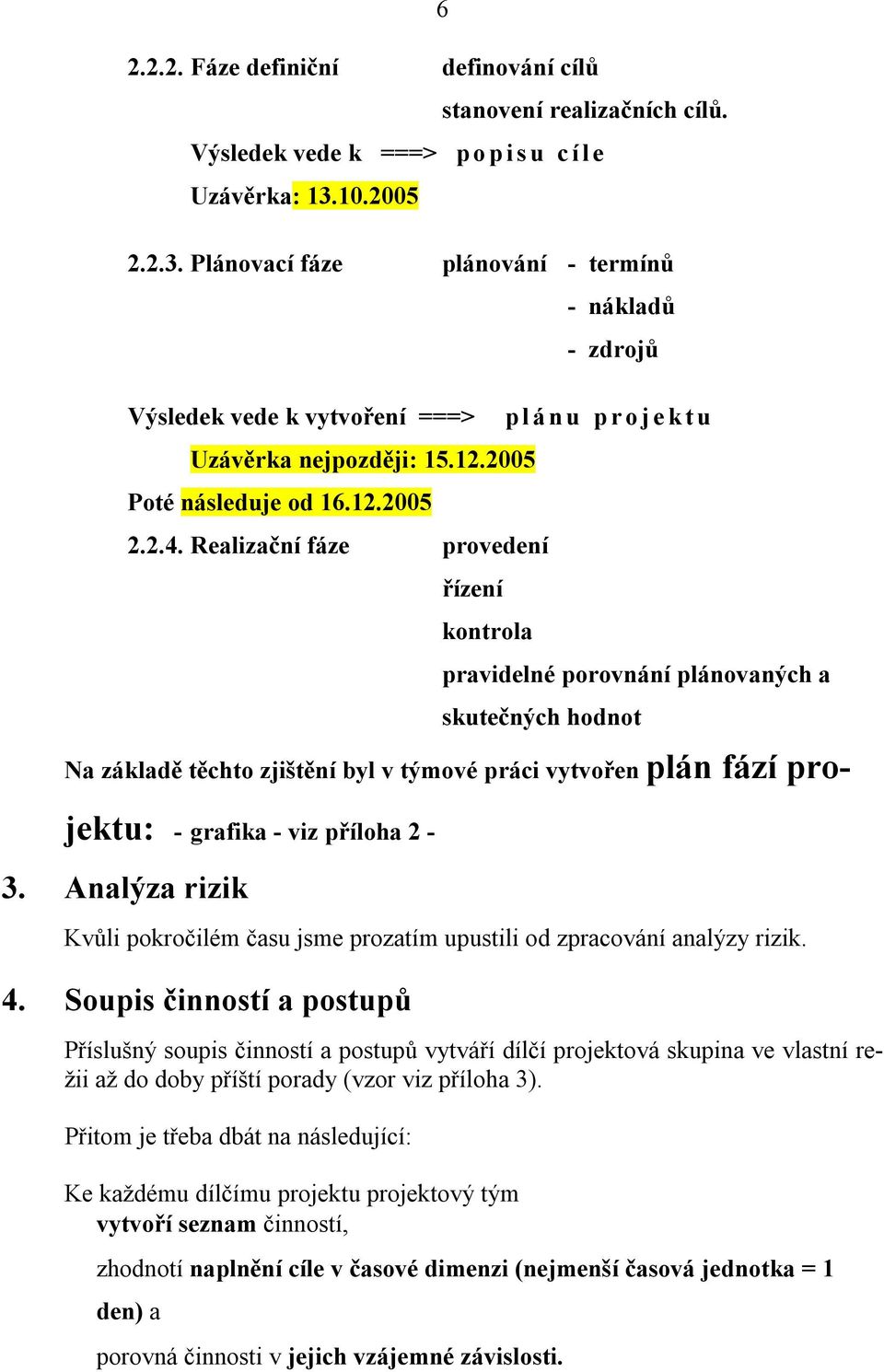 Realizační fáze provedení řízení kontrola - nákladů - zdrojů plánu projektu pravidelné porovnání plánovaných a skutečných hodnot Na základě těchto zjištění byl v týmové práci vytvořen plán fází