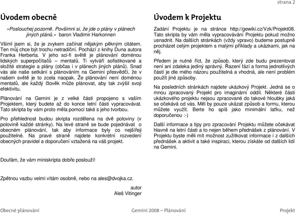 Ti vytváří sofistikované a složité strategie a plány (občas i v plánech jiných plánů). Snad vás ale naše setkání s plánováním na Gemini přesvědčí, že v našem světě je to zcela naopak.