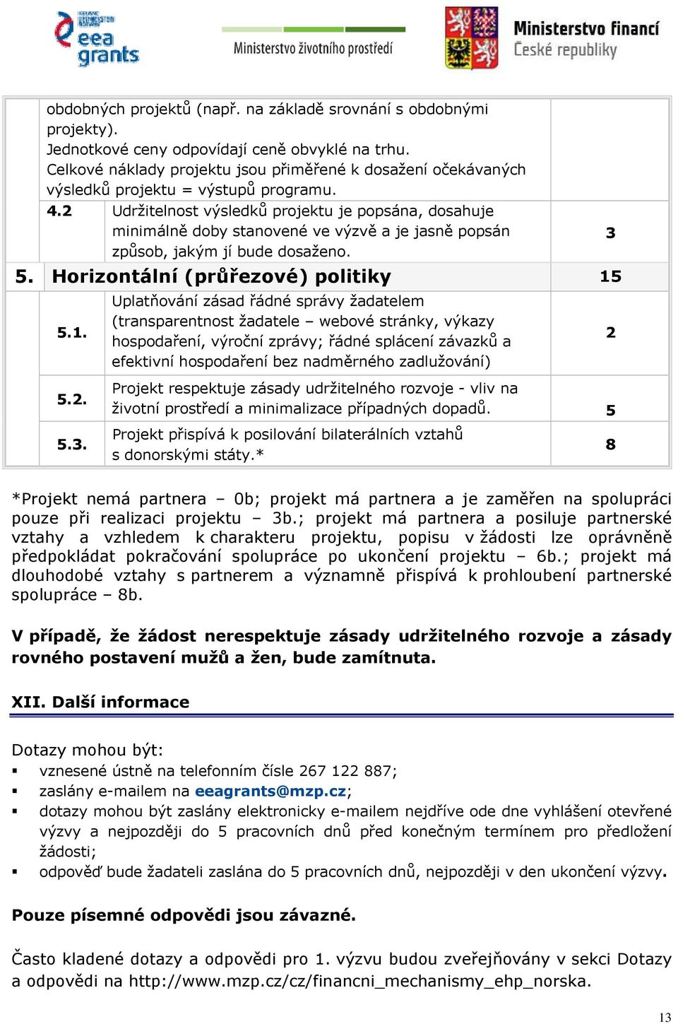 2 Udržitelnost výsledků projektu je popsána, dosahuje minimálně doby stanovené ve výzvě a je jasně popsán způsob, jakým jí bude dosaženo. 5. Horizontální (průřezové) politiky 15