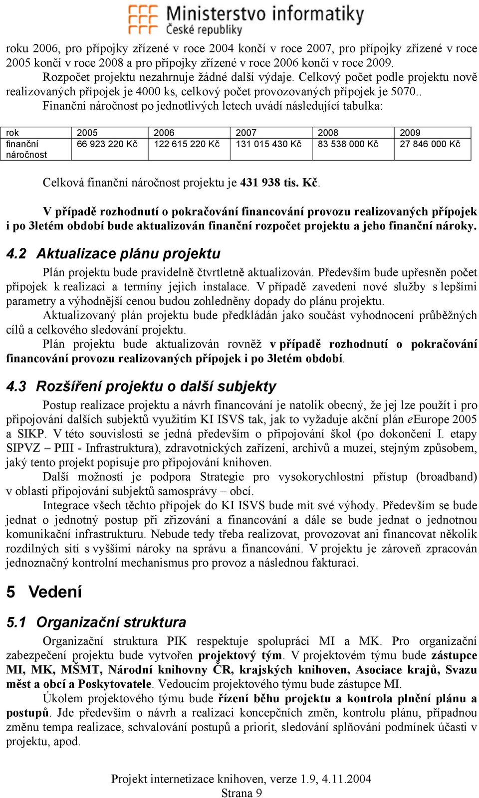 . Finanční náročnost po jednotlivých letech uvádí následující tabulka: rok 2005 2006 2007 2008 2009 finanční 66 923 220 Kč 122 615 220 Kč 131 015 430 Kč 83 538 000 Kč 27 846 000 Kč náročnost Celková