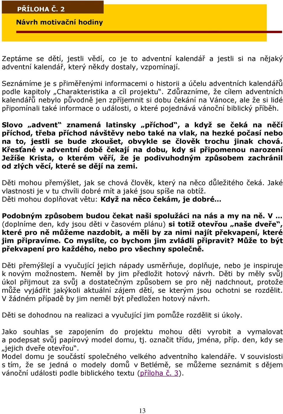 Zdůrazníme, že cílem adventních kalendářů nebylo původně jen zpříjemnit si dobu čekání na Vánoce, ale že si lidé připomínali také informace o události, o které pojednává vánoční biblický příběh.