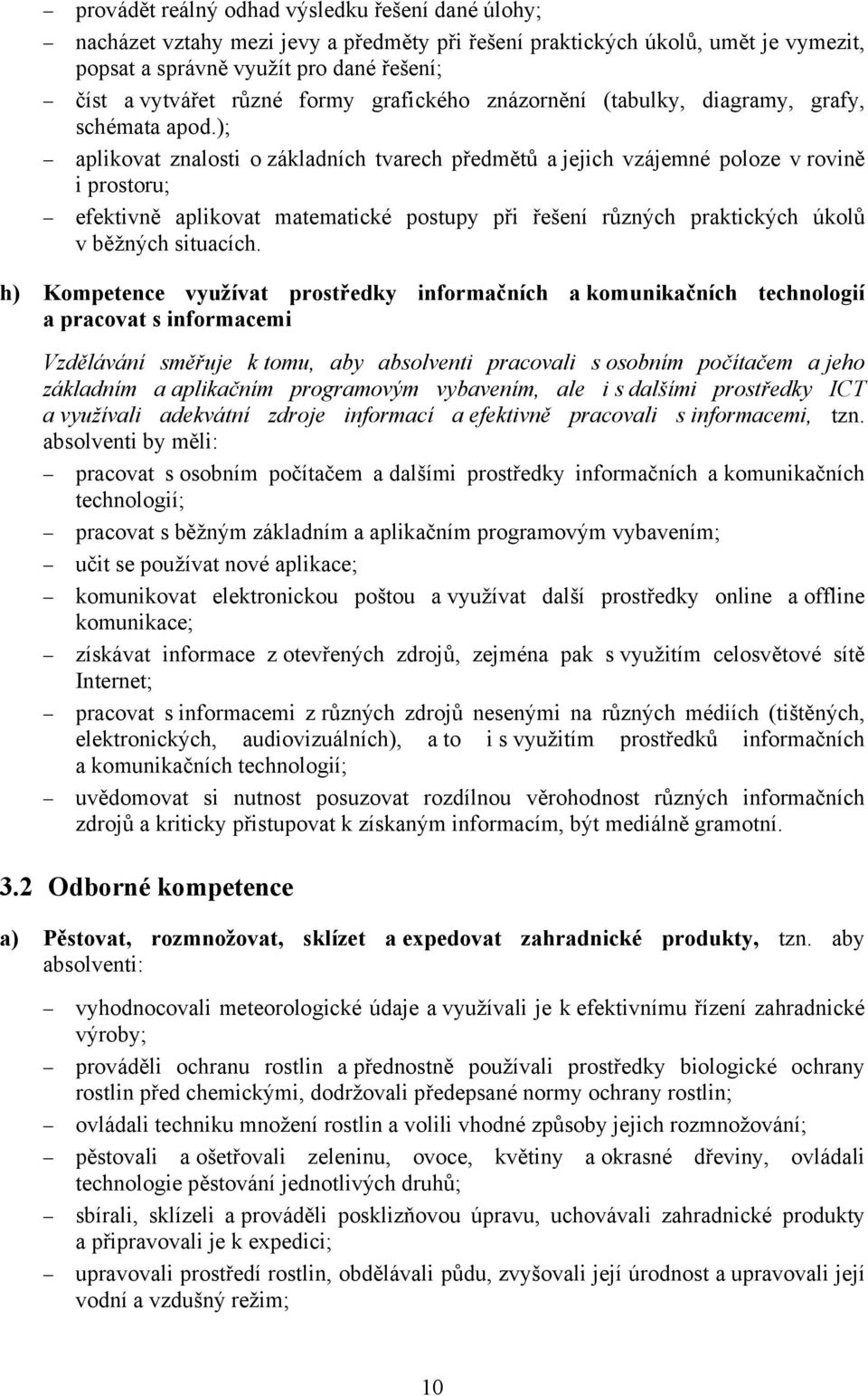 ); aplikovat znalosti o základních tvarech předmětů a jejich vzájemné poloze v rovině i prostoru; efektivně aplikovat matematické postupy při řešení různých praktických úkolů v běžných situacích.