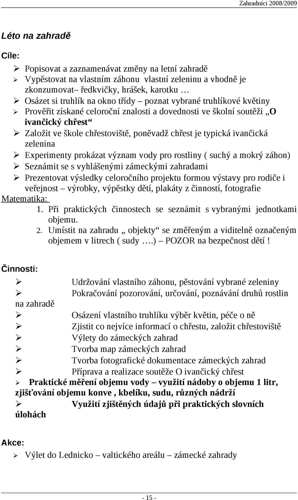 Experimenty prokázat význam vody pro rostliny ( suchý a mokrý záhon) Seznámit se s vyhlášenými zámeckými zahradami Prezentovat výsledky celoročního projektu formou výstavy pro rodiče i veřejnost