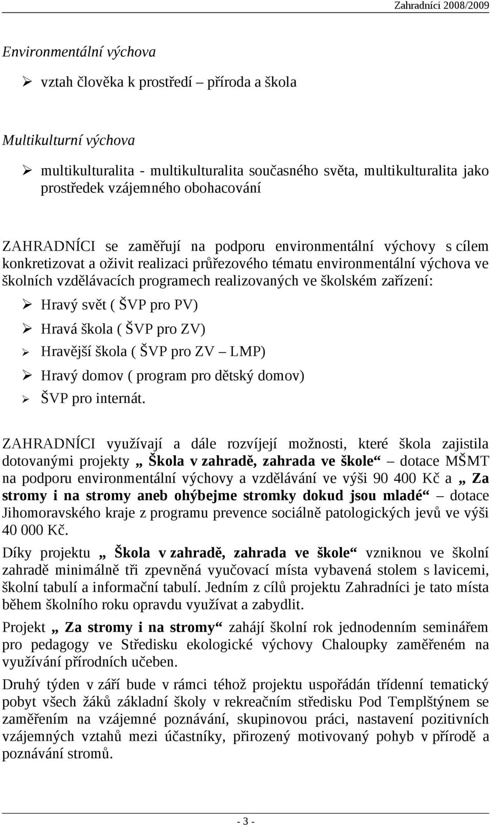 školském zařízení: Hravý svět ( ŠVP pro PV) Hravá škola ( ŠVP pro ZV) Hravější škola ( ŠVP pro ZV LMP) Hravý domov ( program pro dětský domov) ŠVP pro internát.