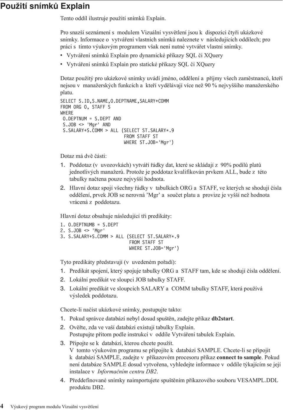 v Vytváření snímků Explain pro dynamické příkazy SQL či XQuery v Vytváření snímků Explain pro statické příkazy SQL či XQuery Dotaz použitý pro ukázkové snímky uvádí jméno, oddělení a příjmy všech