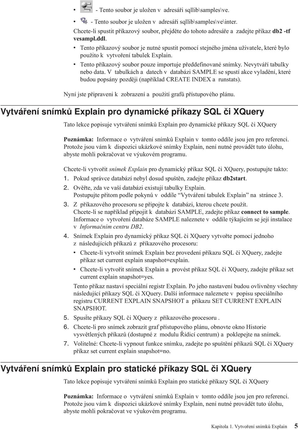 v Tento příkazový soubor je nutné spustit pomocí stejného jména uživatele, které bylo použito k vytvoření tabulek Explain. v Tento příkazový soubor pouze importuje předdefinované snímky.