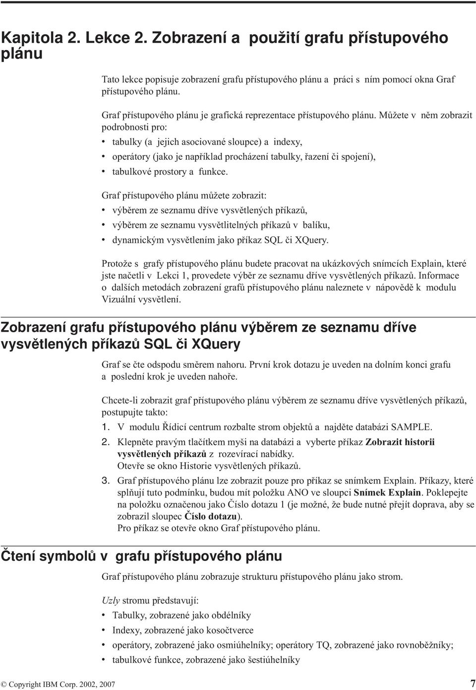 Můžete v něm zobrazit podrobnosti pro: v tabulky (a jejich asociované sloupce) a indexy, v operátory (jako je například procházení tabulky, řazení či spojení), v tabulkové prostory a funkce.