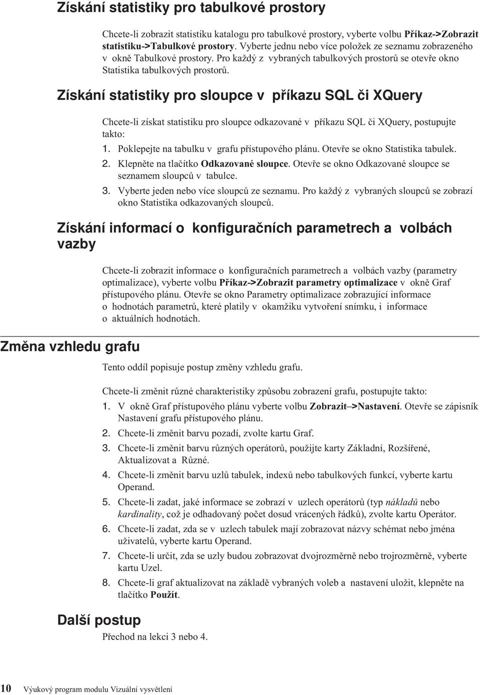 Získání statistiky pro sloupce v příkazu SQL či XQuery Chcete-li získat statistiku pro sloupce odkazované v příkazu SQL či XQuery, postupujte takto: 1.