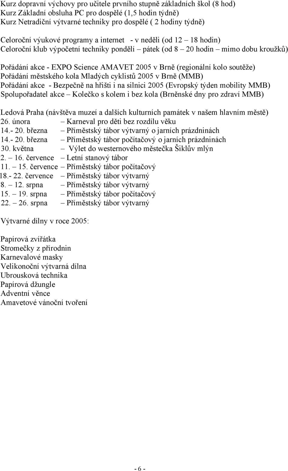 (regionální kolo soutěže) Pořádání městského kola Mladých cyklistů 2005 v Brně (MMB) Pořádání akce - Bezpečně na hřišti i na silnici 2005 (Evropský týden mobility MMB) Spolupořadatel akce Kolečko s