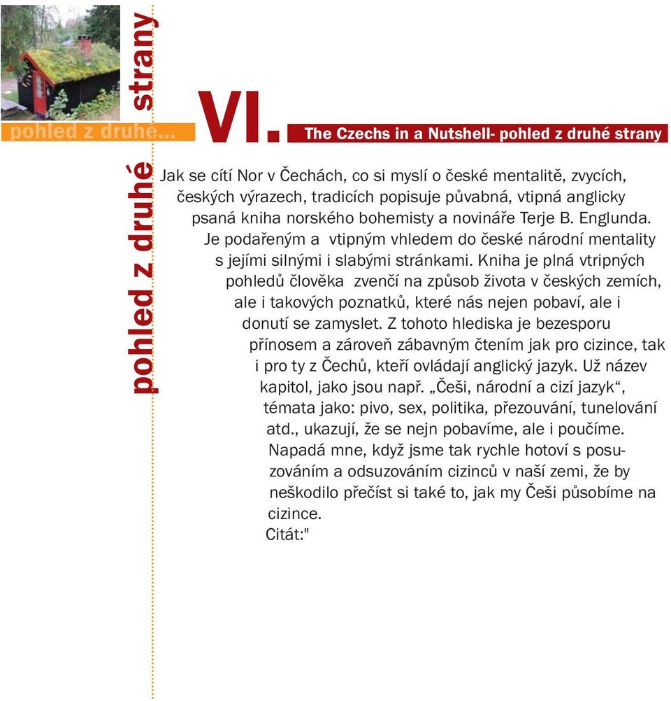 bohemisty a novináře Terje B. Englunda. Je podařeným a vtipným vhledem do české národní mentality s jejími silnými i slabými stránkami.