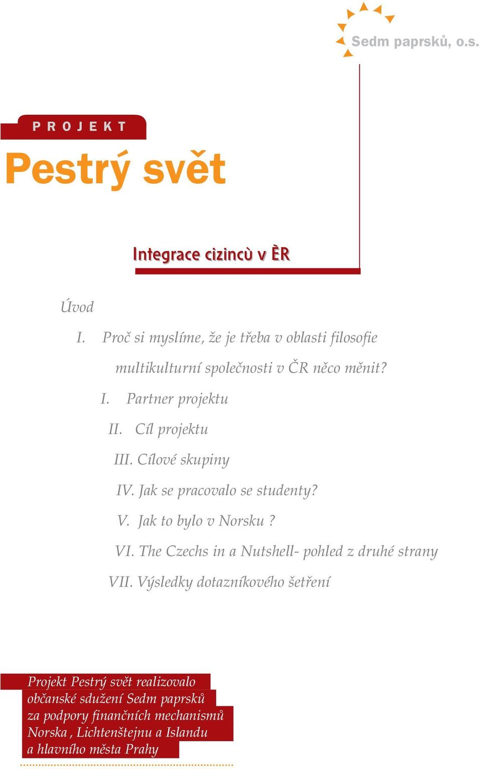 CÌl projektu III. CÌlovÈ skupiny IV. Jak se pracovalo se studenty? V. Jak to bylo v Norsku? VI.