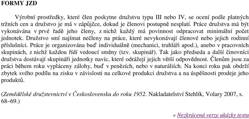 Družstvo smí najímat nečleny na práce, které nevykonávají členové nebo jejich rodinní příslušníci. Práce je organizována buď individuálně (mechanici, truhláři apod.