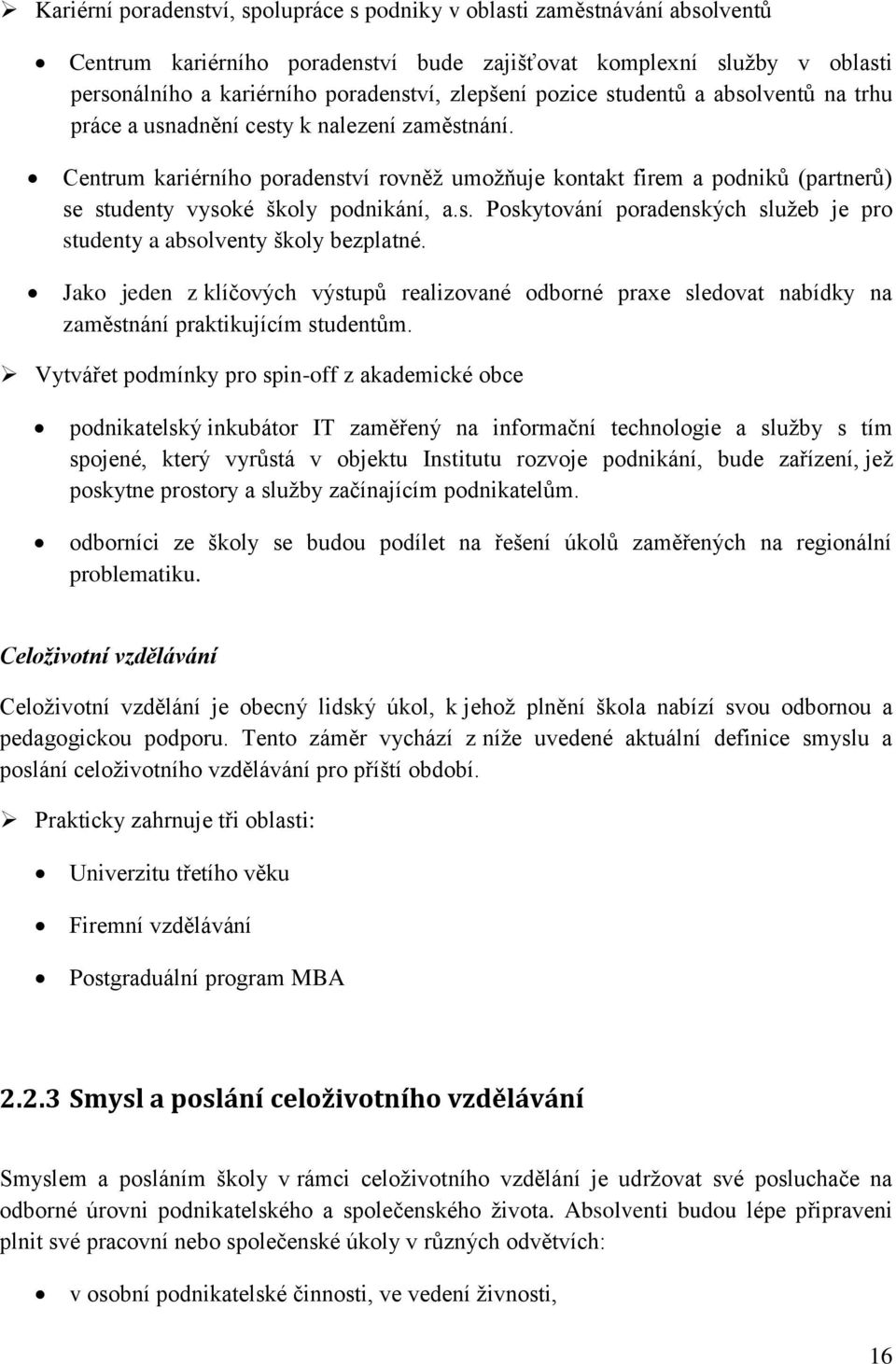 Centrum kariérního poradenství rovněž umožňuje kontakt firem a podniků (partnerů) se studenty vysoké školy podnikání, a.s. Poskytování poradenských služeb je pro studenty a absolventy školy bezplatné.