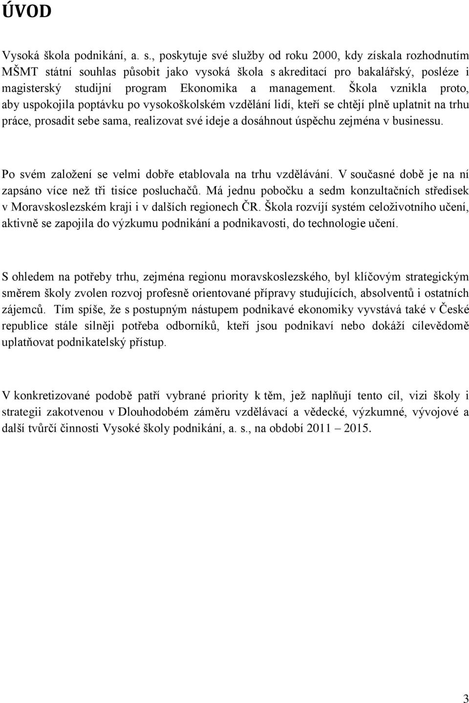 Škola vznikla proto, aby uspokojila poptávku po vysokoškolském vzdělání lidí, kteří se chtějí plně uplatnit na trhu práce, prosadit sebe sama, realizovat své ideje a dosáhnout úspěchu zejména v