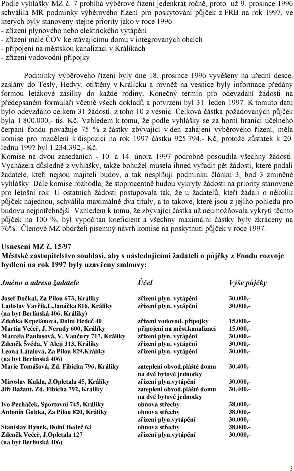 vytápění - zřízení malé ČOV ke stávajícímu domu v integrovaných obcích - připojení na městskou kanalizaci v Králíkách - zřízení vodovodní přípojky Podmínky výběrového řízení byly dne 18.