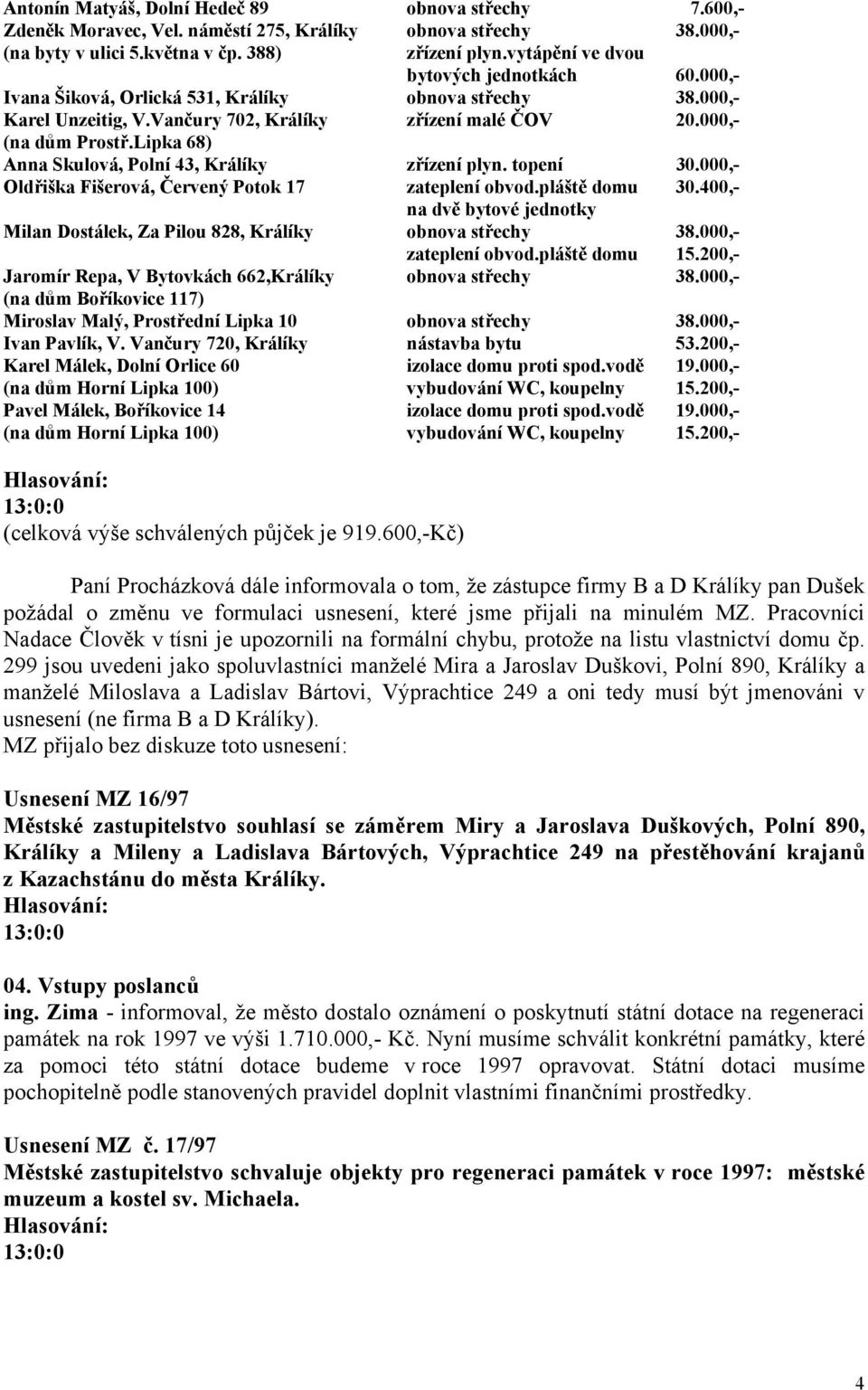 Lipka 68) Anna Skulová, Polní 43, Králíky zřízení plyn. topení 30.000,- Oldřiška Fišerová, Červený Potok 17 zateplení obvod.pláště domu 30.