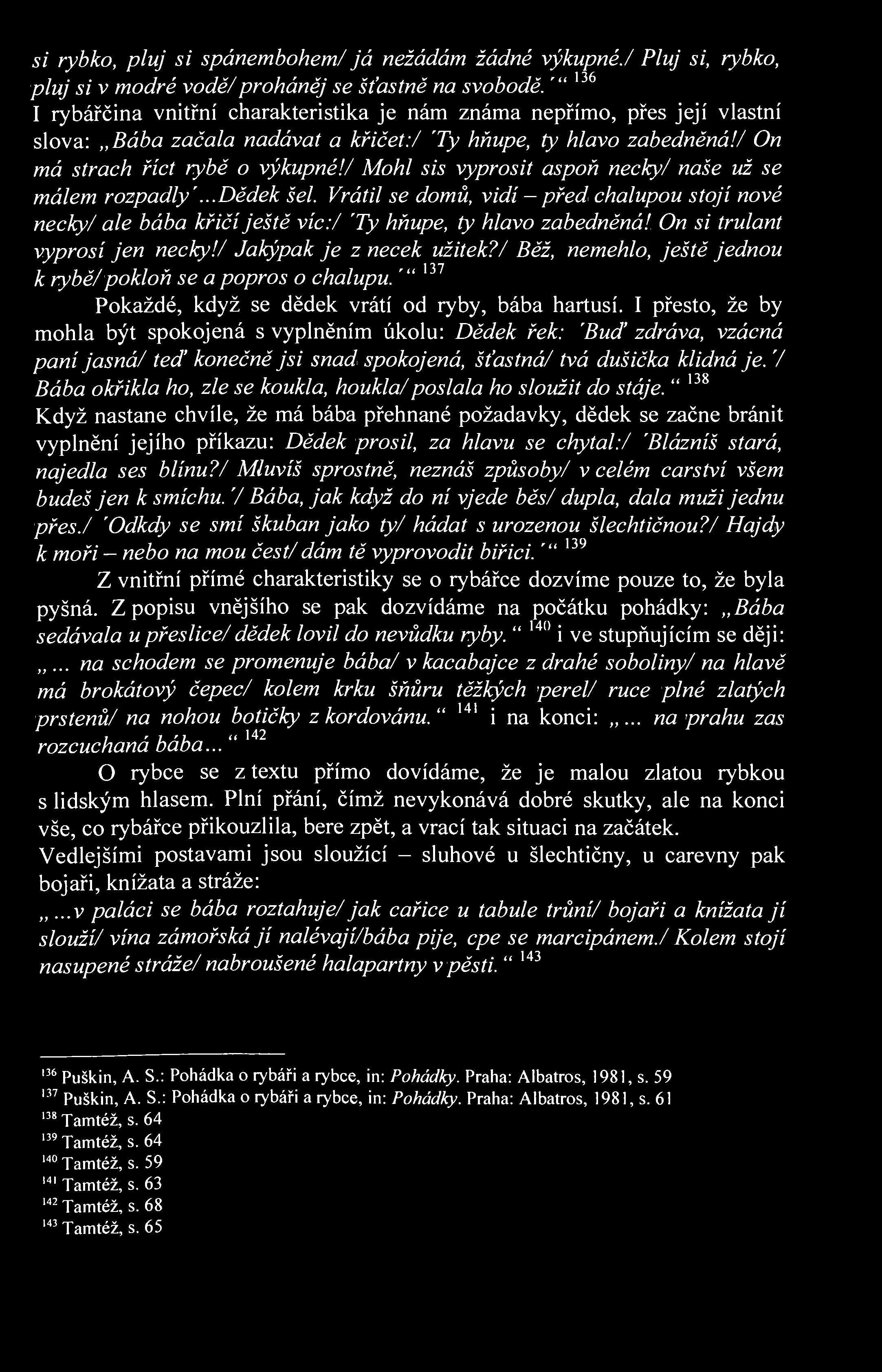 si rybko, pluj si spánembohem/ já nežádám žádné výkupné./ Pluj si, rybko, pluj si v modré vodě/proháněj se šťastně na svobodě.