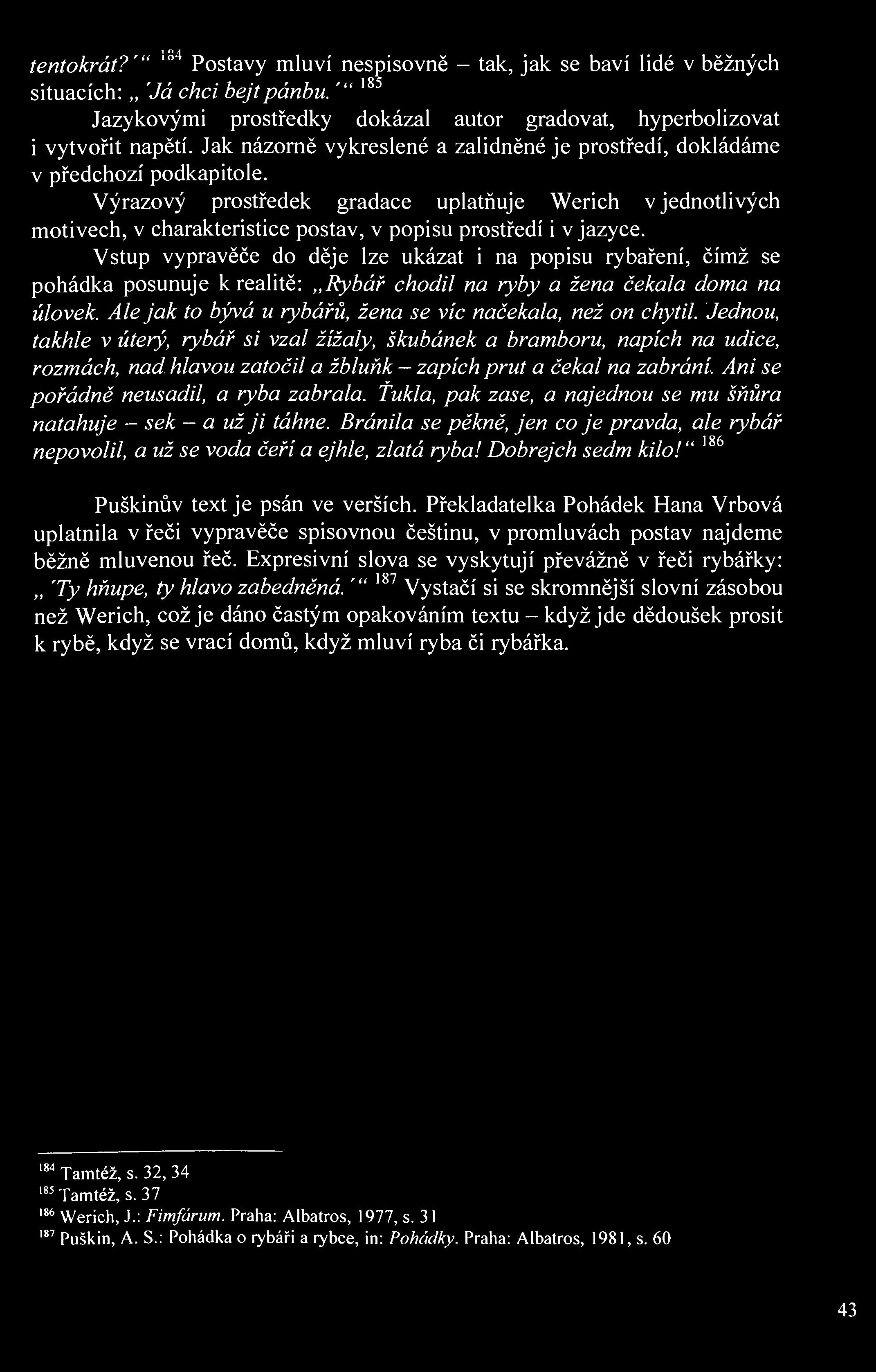 1 0/ tentokrát?"' Postavy mluví nespisovně - tak, jak se baví lidé v běžných situacích: 'Já chci bejtpánbu. "' 185 Jazykovými prostředky dokázal autor gradovat, hyperbolizovat i vytvořit napětí.