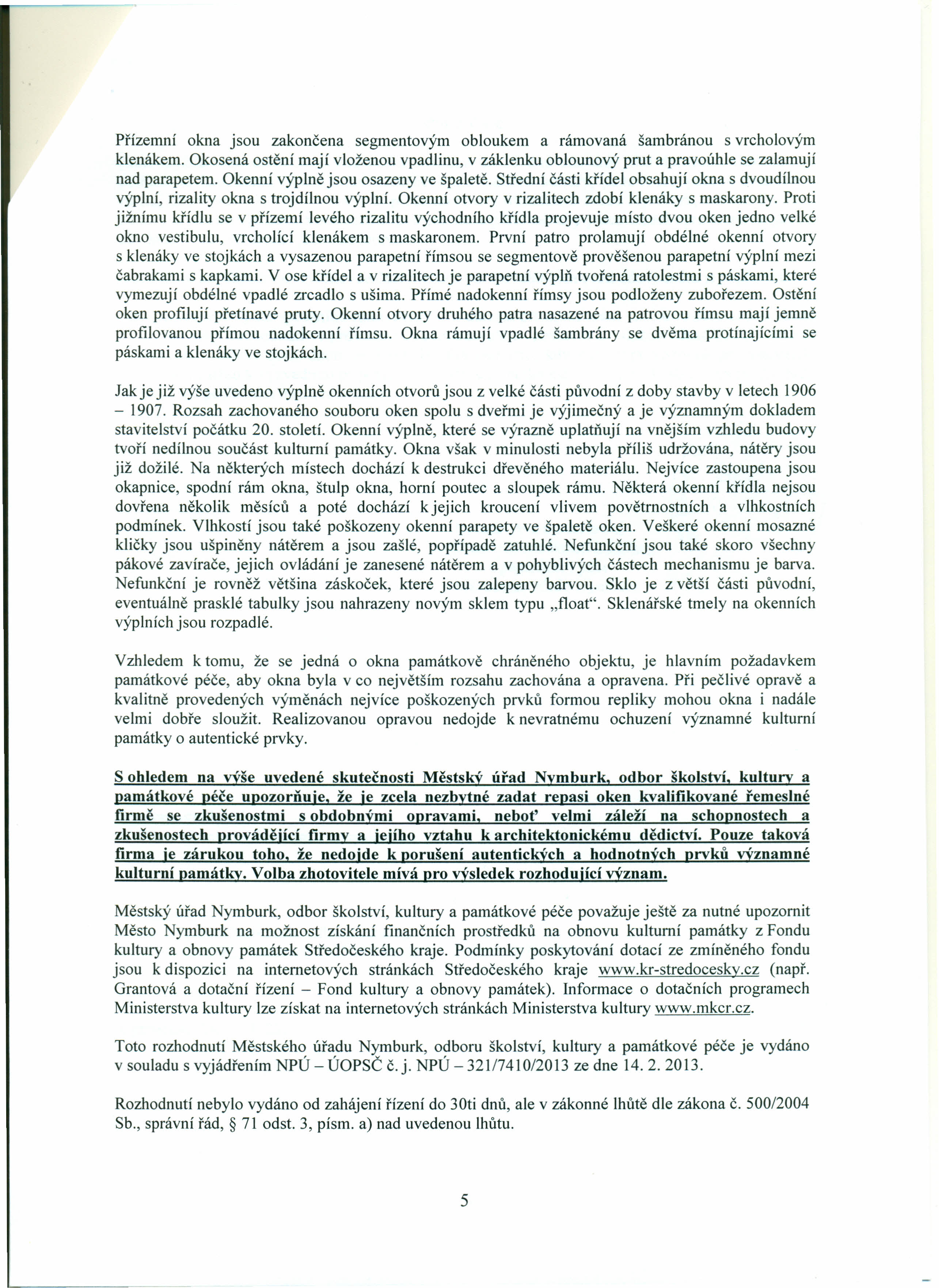 Přízemní okna jsou zakončena segmentovým obloukem a rámovaná šambránou s vrcholovým klenákem. Okosená ostění mají vloženou vpadlinu, v záklenku oblounový prut a pravoúhle se zalamují nad parapetem.