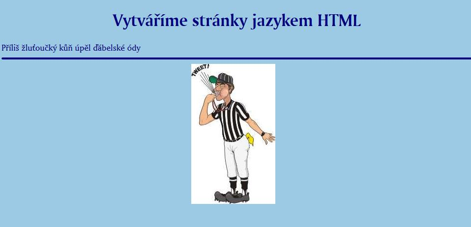 zdrojový kód <HTML> <HEAD> <TITLE>druhá stránka</title> </HEAD> <BODY BGCOLOR="#9CCAE4" TEXT="#000080" > <FONT FACE="Amerigo AT" SIZE=4> <H1 ALIGN="CENTER">Vytváříme stránky jazykem HTML</H1> Příliš