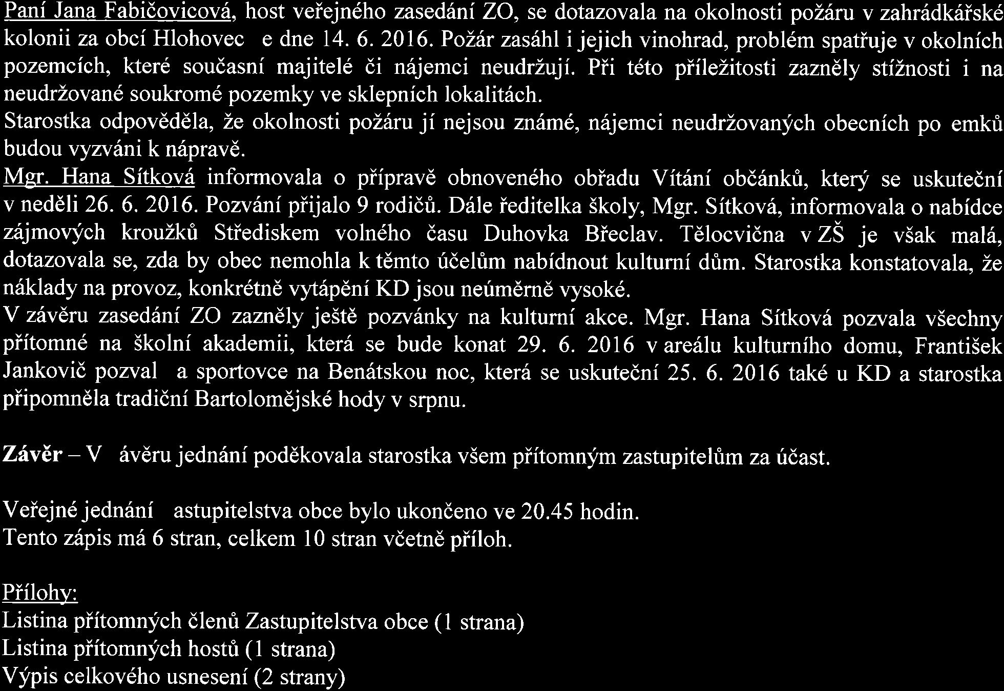 k bodu 7 Pani Jana Fabidovicov6, host veiejndho zased6ni ZO, se dotazovala na okolnosti polfiru v zahr6dk6isk6 kolonii za obci Hlohovec ze dne 14. 6. 2016.